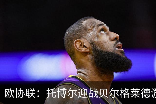 欧协联：托博尔迎战贝尔格莱德游击队，首回合三球落后